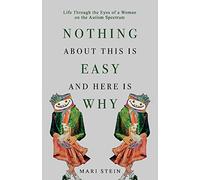 Nothing About This is Easy And Here is Why: Life Through the Eyes of a Woman on the Autism Spectrum