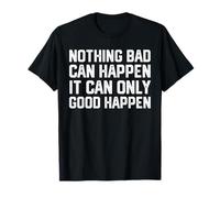 Nothing Bad Can Happen It Can Only Good Happen Trendy Saying T-Shirt