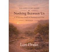 Nothing Between Us: A Wilderness Study on Intimacy with God: Module 4 (The Love Story Series)