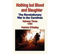 Nothing But Blood and Slaughter: The Revolutionary War in the Carolinas - Volume Three 1781