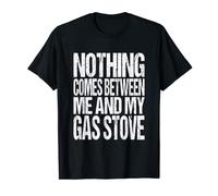Nothing Comes Between Me and My Gas Stove T-Shirt