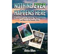 Nothing Ever Happens Here: Paranormal Events, Hauntings, High Strangeness, and More in the Roanoke Valley