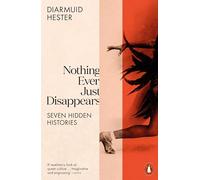 Nothing Ever Just Disappears: Seven Hidden Histories