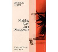 Nothing Ever Just Disappears: Seven Hidden Histories