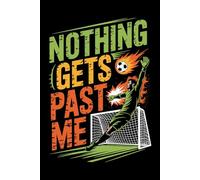 Nothing Gets Past Me: College-Ruled Notebook for Soccer Goalkeepers & Training Notes