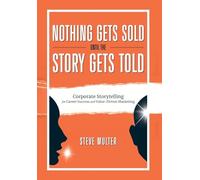 Nothing Gets Sold Until the Story Gets Told: Corporate Storytelling for Career Success and Value-Driven Marketing