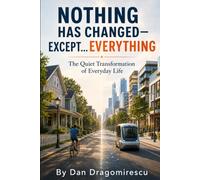 Nothing Has Changed-Except…Everything: The Quiet Transformation of Everyday Life (Humanity in the Age of AI)