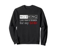 Nothing I Face Today Is Too Much For My God Sweatshirt