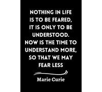 " Nothing in Life is to be Feared, it is Only to be Understood. Now is the Time to Understand More, So That We May Fear Less." - Marie Curie : Radiant ... / 120 Pages, 6 x 9 Soft Cover, Matte Finish.