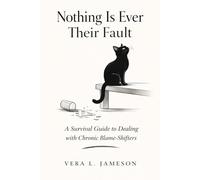Nothing Is Ever Their Fault: A Survival Guide to Chronic Blame-Shifters