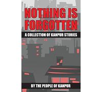 Nothing is Forgotten: A Collection of Kanpur Stories: Volume 1 (City Stories)
