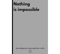 Nothing is impossible, but nothing gets done until after coffee: Funny notebook journal for friends and family