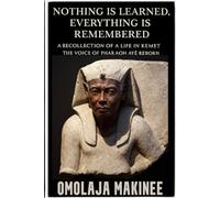NOTHING IS LEARNED, EVERYTHING IS REMEMBERED: A RECOLLECTION OF A LIFE IN KEMET: THE VOICE OF PHARAOH AYÉ REBORN
