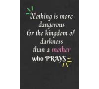 Nothing is More Dangerous for the Kingdom of Darkness than a Mother who Prays Notebook/Journal/Diary for Christian mothers: Birthday Gift, Mother’s Day Gift; Size: 6 x 9 inches, 120 lined blank pages