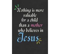 Nothing is More Valuable for a Child than a Mother who Believes in Jesus Notebook/Journal/Diary for Christian Mothers: Birthday Gift, Mother’s Day Gift; Size: 6 x 9 inches, 120 lined blank pages