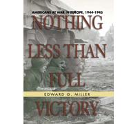 Nothing Less Than Full Victory: Americans at War in Europe, 1944-1945