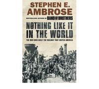 [( Nothing Like it in the World: The Men Who Built the Railway That United America )] [by: Stephen E. Ambrose] [Sep-2005]