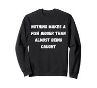 Nothing makes a fish bigger than almost being caught Sweatshirt