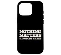 Nothing Matters and Nobody Cares, Funny Life Truth Case for iPhone 16 Pro