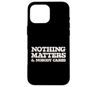 Nothing Matters and Nobody Cares, Funny Life Truth Case for iPhone 16 Pro Max