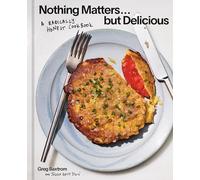 Nothing Matters But Delicious: A Radically Honest Cookbook