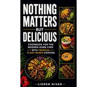 Nothing Matters but Delicious Cookbook for the Modern Home Chef with Tropical Plant-Based Cooking