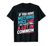 Nothing Nice We’ve Got That in Common - T-Shirt