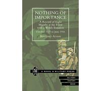 Nothing Of Importance. A Record Of Eight Months At The Front With A Welsh Battalion October 1915 To June 1916: Nothing Of Importance. A Record Of ... A Welsh Battalion October 1915 To June 1916
