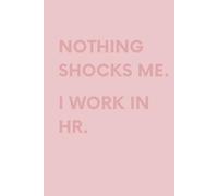 Nothing Shocks Me. I Work in HR.: Funny Sarcastic and Witty Work Notebook For Work Office and School | Blank Lined Note Pad A5 6x9