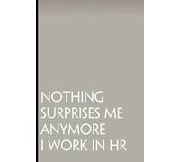 Nothing Surprises Me Anymore I Work in HR: Funny Saying Notebooks for Workplace, Office, Teammates, Employees, Staff Manager, HR and Boss ( 6"x9" )