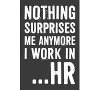 Nothing Surprises Me Anymore I Work In HR Notebook: 6 X 9 Blank Lined, Funny Sarcastic Saying Journal for Coworker, Friend, Office Colleague, HR Employees, Managers, Boss, Human Resource Staff