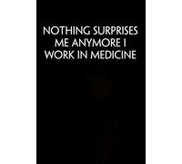 Nothing Surprises Me Anymore I Work In Medicine: Funny Gag Gift Notebook for Co-workers, Adults, School, Office, Team, Workplace, Staff members, Boss (100 pages; 6x9 inches)