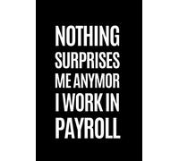 Nothing Surprises Me Anymore I Work In PAYROLL: Blank Lined Notebook, Great Gag Gift For Coworker, Hilarious Office Sarcastic Joke Journals, Funny Saying On Cover
