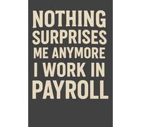 Nothing Surprises Me Anymore I Work in Payroll - Funny Notebook for Payroll Employees | Gag Gift for Payroll Boss or Coworker | 6x9 Lined Journal, 120 Pages