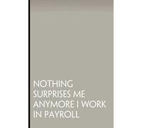 Nothing Surprises Me Anymore I Work In Payroll: Funny Saying Notebooks for Workplace, Office, Teammates, Employees, Staff Manager, HR and Boss ( 6"x9" )