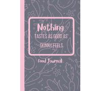 Nothing Tastes as Good as Skinny Feels Food Journal: A Daily Food Diary and Weight Diary. 12 Week Food, Calorie, Measurement, Exercise, Healthy Habit and Weight Tracker | 6 X 9