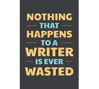 Nothing That Happens To A Writer Is Ever Wasted: Writer's Story Ideas Notebook With Pages to Create Plot and Character Outlines Story Writer Gift