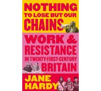 Nothing to Lose But Our Chains : Work and Resistance in Twenty-First-Century Britain