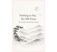 Nothing to Say, Yet 108 Times: Zen Insights, Repeated Just Enough
