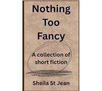 Nothing Too Fancy: A collection of short fiction