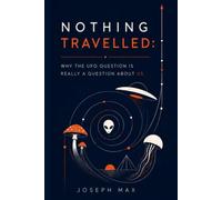 Nothing Travelled: Why the UFO Question is Really a Question About Us (Beyond Belief: The Complete Investigation into the UFO Reality)