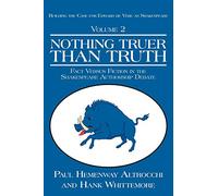 NOTHING TRUER THAN TRUTH: Fact Versus Fiction in the Shakespeare Authorship Debate (Building Trhe Case for Edward De Vere As Shakespeare, Volume 2)