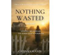 Nothing Wasted: Losing My Dream to Find God's Purpose