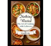Nothing Wasted: The Art of Cooking with Leftovers