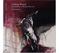 Nothing Wasted: The Paintings of Richard Harrison: The Paintings by Richard Harrison