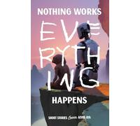 Nothing Works, Everything Happens: A sharp, darkly funny collection of speculative fiction short stories