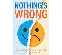 Nothing's Wrong: A Man's Guide to Managing Emotions (Gift For Men, Learn Good Communication Skills)