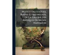 Notice Des Statues, Bustes Et Bas-reliefs, De La Galerie Des Antiques Du Musée Napoléon