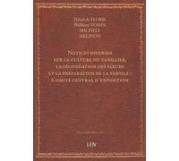 Notices diverses sur la culture du vanillier, la fécondation des fleurs et la préparation de la vanille / [par MM. David de Floris, Philibert Voisin, Michély, Mélinon, C. Cassé] ; Comité central d'...