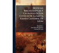 Noticias Bibliográficas Y Catálogo De Los Códices De La Santa Iglesia Catedral De Léon